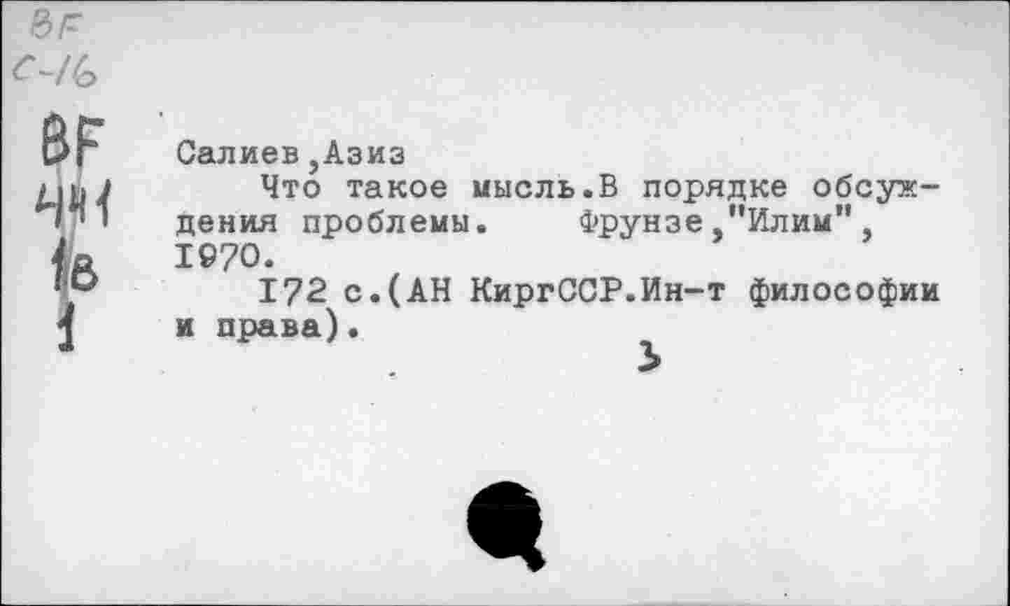 ﻿ВР чм /в
Салиев,Азиз
Что такое мысль.В порядке обсуждения проблемы. Фрунзе "Илим" 1970.
172 с.(АН КиргССР.Ин-т философии и права).